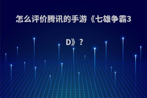 怎么评价腾讯的手游《七雄争霸3D》?