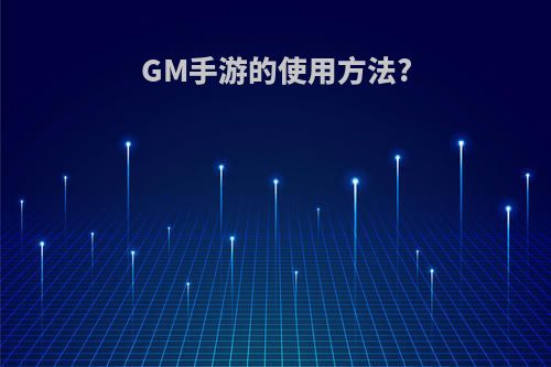 GM手游的使用方法?