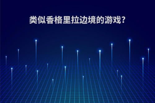 类似香格里拉边境的游戏?