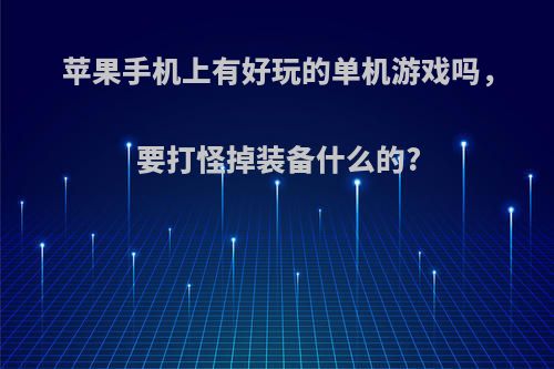 苹果手机上有好玩的单机游戏吗，要打怪掉装备什么的?