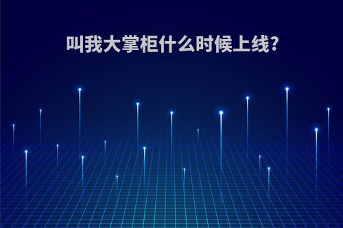 叫我大掌柜什么时候上线?