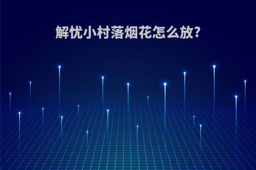 解忧小村落烟花怎么放?