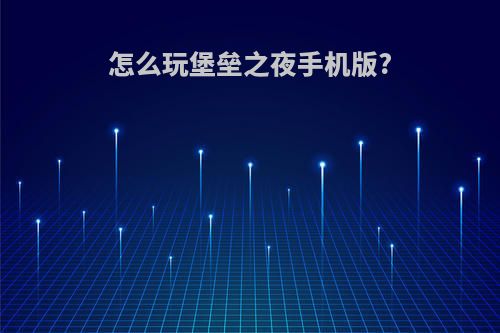 怎么玩堡垒之夜手机版?