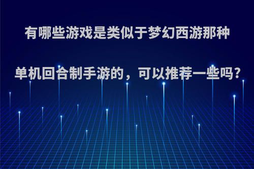 有哪些游戏是类似于梦幻西游那种单机回合制手游的，可以推荐一些吗?