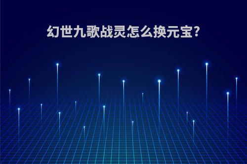 幻世九歌战灵怎么换元宝?