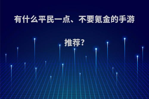 有什么平民一点、不要氪金的手游推荐?