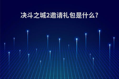 决斗之城2邀请礼包是什么?