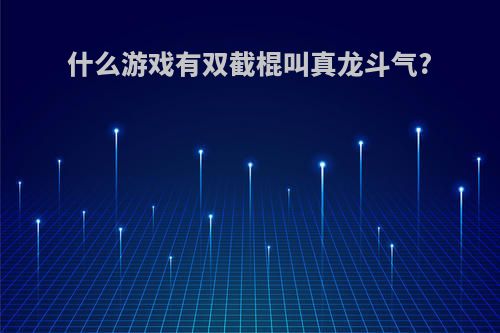 什么游戏有双截棍叫真龙斗气?