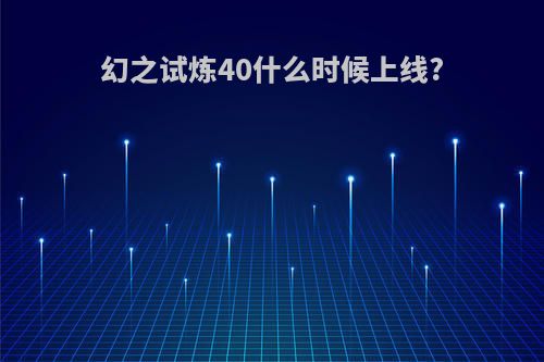 幻之试炼40什么时候上线?