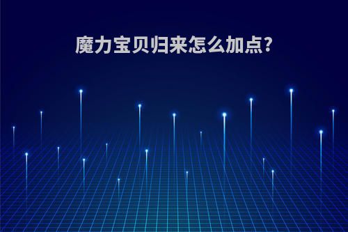 魔力宝贝归来怎么加点?