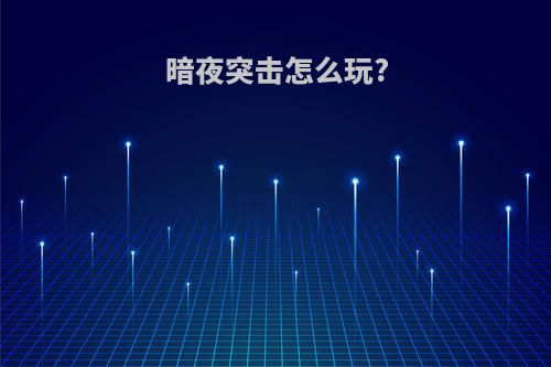 暗夜突击怎么玩?