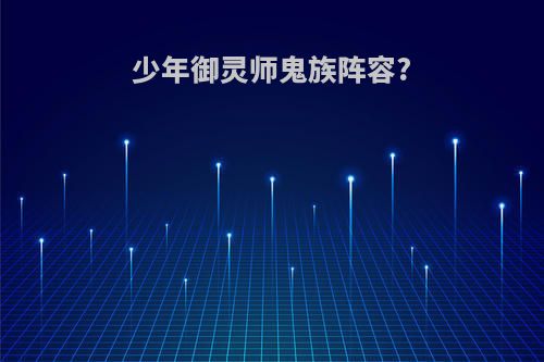 少年御灵师鬼族阵容?