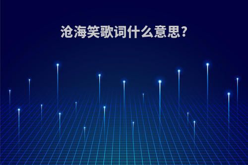 沧海笑歌词什么意思?