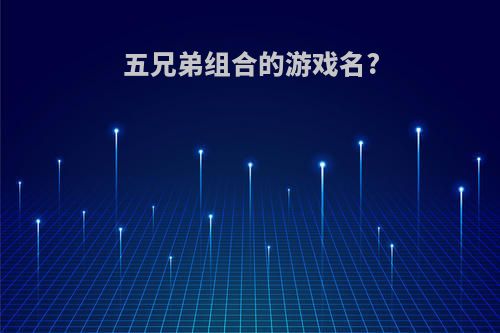 五兄弟组合的游戏名?