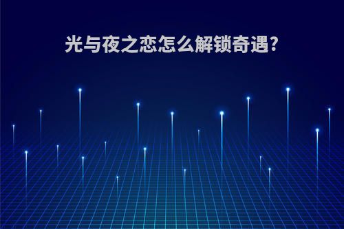 光与夜之恋怎么解锁奇遇?