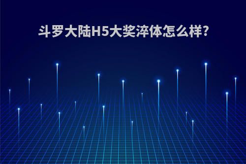 斗罗大陆H5大奖淬体怎么样?