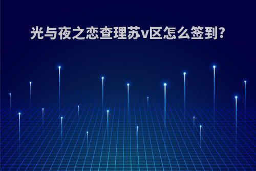 光与夜之恋查理苏v区怎么签到?