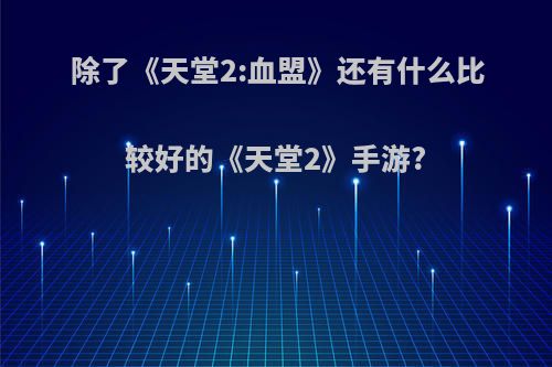 除了《天堂2:血盟》还有什么比较好的《天堂2》手游?