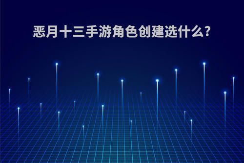 恶月十三手游角色创建选什么?