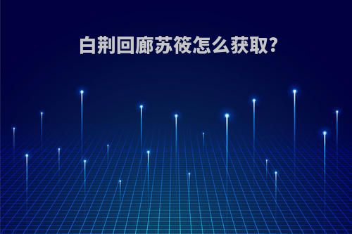 白荆回廊苏筱怎么获取?