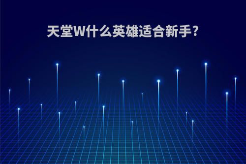 天堂W什么英雄适合新手?