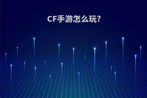 CF手游怎么玩?