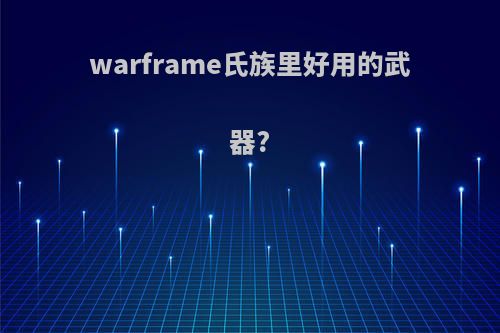 warframe氏族里好用的武器?