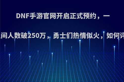 DNF手游官网开启正式预约，一夜之间人数破250万，勇士们热情似火，如何评价?