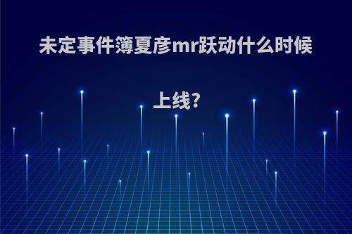 未定事件簿夏彦mr跃动什么时候上线?