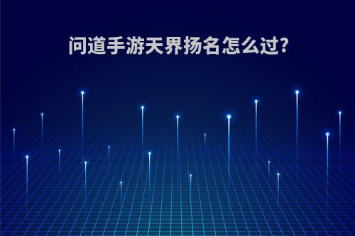 问道手游天界扬名怎么过?