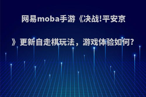 网易moba手游《决战!平安京》更新自走棋玩法，游戏体验如何?