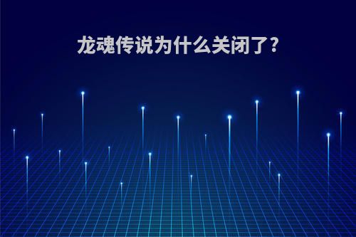 龙魂传说为什么关闭了?