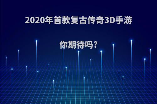 2020年首款复古传奇3D手游你期待吗?