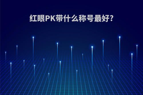 红眼PK带什么称号最好?