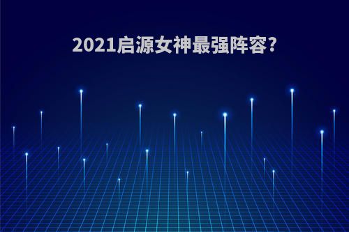 2021启源女神最强阵容?