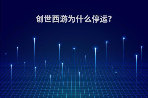 创世西游为什么停运?