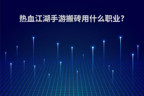 热血江湖手游搬砖用什么职业?