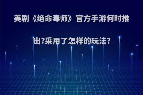 美剧《绝命毒师》官方手游何时推出?采用了怎样的玩法?(绝命毒师下架了)