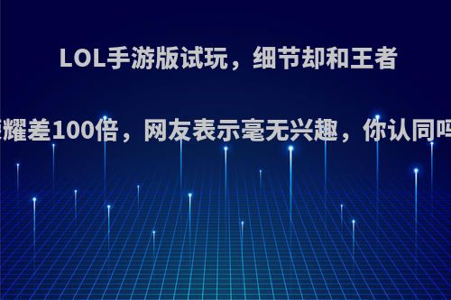 LOL手游版试玩，细节却和王者荣耀差100倍，网友表示毫无兴趣，你认同吗?