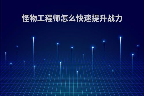 怪物工程师怎么快速提升战力