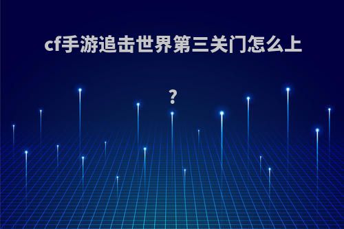 cf手游追击世界第三关门怎么上?