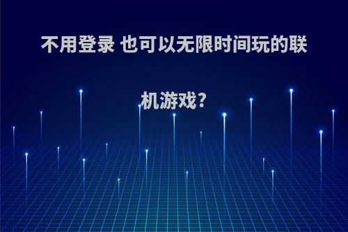 不用登录 也可以无限时间玩的联机游戏?