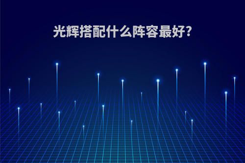 光辉搭配什么阵容最好?