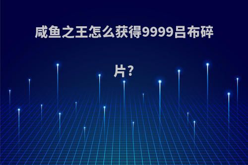 咸鱼之王怎么获得9999吕布碎片?