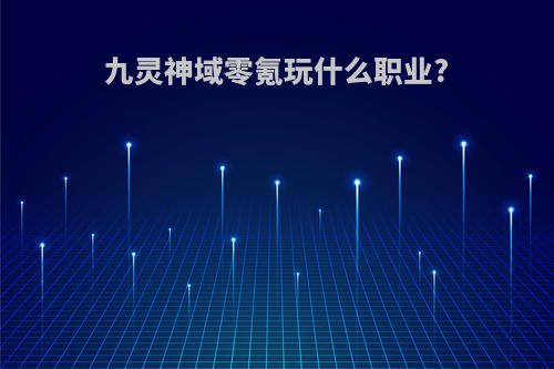 九灵神域零氪玩什么职业?