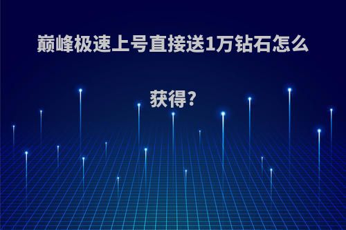 巅峰极速上号直接送1万钻石怎么获得?