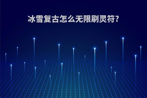 冰雪复古怎么无限刷灵符?