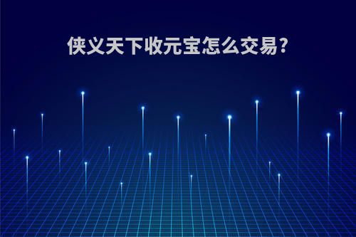 侠义天下收元宝怎么交易?