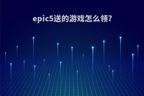 epic5送的游戏怎么领?