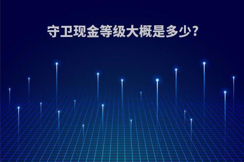 守卫现金等级大概是多少?